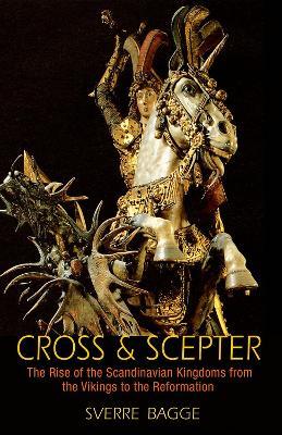 Cross and Scepter: The Rise of the Scandinavian Kingdoms from the Vikings to the Reformation - Sverre Bagge - cover