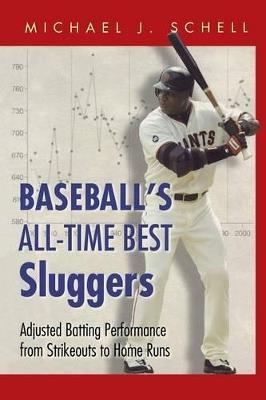 Baseball's All-Time Best Sluggers: Adjusted Batting Performance from Strikeouts to Home Runs - Michael J. Schell - cover