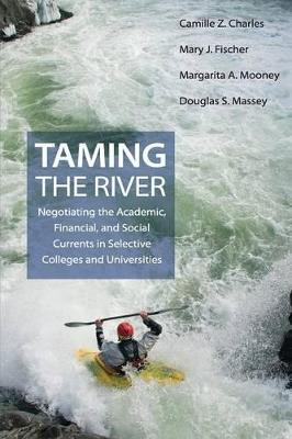 Taming the River: Negotiating the Academic, Financial, and Social Currents in Selective Colleges and Universities - Camille Z. Charles,Mary J. Fischer,Margarita A. Mooney - cover