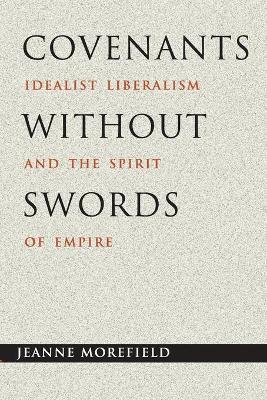 Covenants without Swords: Idealist Liberalism and the Spirit of Empire - Jeanne Morefield - cover