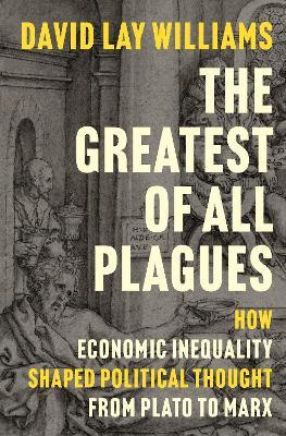 The Greatest of All Plagues: How Economic Inequality Shaped Political Thought from Plato to Marx - David Lay Williams - cover