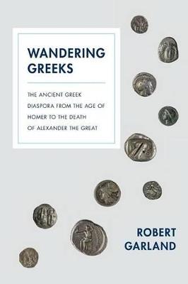 Wandering Greeks: The Ancient Greek Diaspora from the Age of Homer to the Death of Alexander the Great - Robert Garland - cover