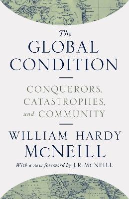 The Global Condition: Conquerors, Catastrophes, and Community - William Hardy McNeill - cover