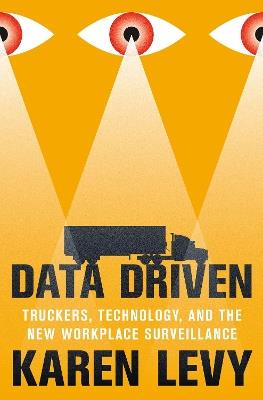 Data Driven: Truckers, Technology, and the New Workplace Surveillance - Karen Levy - cover