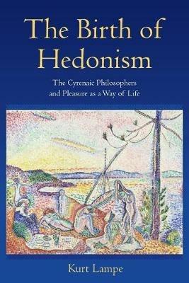 The Birth of Hedonism: The Cyrenaic Philosophers and Pleasure as a Way of Life - Kurt Lampe - cover