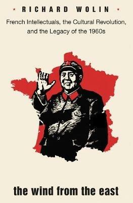 The Wind From the East: French Intellectuals, the Cultural Revolution, and the Legacy of the 1960s - Second Edition - Richard Wolin - cover