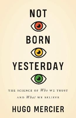 Not Born Yesterday: The Science of Who We Trust and What We Believe - Hugo Mercier - cover