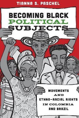 Becoming Black Political Subjects: Movements and Ethno-Racial Rights in Colombia and Brazil - Tianna Paschel - cover