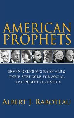 American Prophets: Seven Religious Radicals and Their Struggle for Social and Political Justice - Albert J. Raboteau - cover