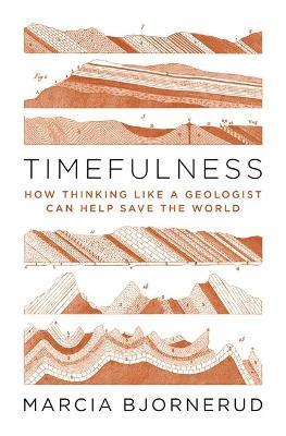 Timefulness: How Thinking Like a Geologist Can Help Save the World - Marcia Bjornerud - cover