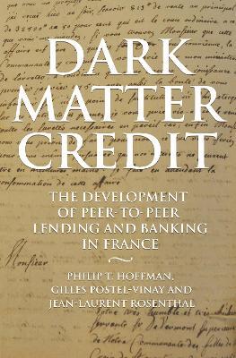 Dark Matter Credit: The Development of Peer-to-Peer Lending and Banking in France - Philip T. Hoffman,Gilles Postel-Vinay,Jean-Laurent Rosenthal - cover