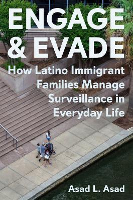 Engage and Evade: How Latino Immigrant Families Manage Surveillance in Everyday Life - Asad L. Asad - cover