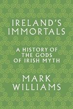 Ireland's Immortals: A History of the Gods of Irish Myth