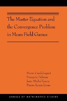 The Master Equation and the Convergence Problem in Mean Field Games: (AMS-201) - Pierre Cardaliaguet,Francois Delarue,Jean-Michel Lasry - cover