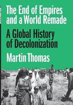 The End of Empires and a World Remade: A Global History of Decolonization