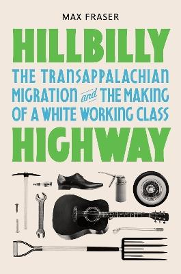 Hillbilly Highway: The Transappalachian Migration and the Making of a White Working Class - Max Fraser - cover