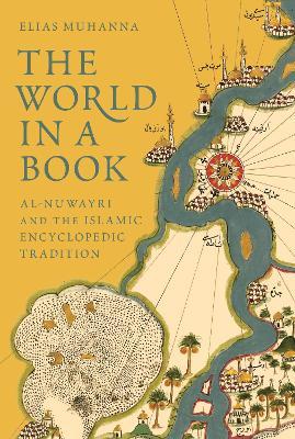 The World in a Book: Al-Nuwayri and the Islamic Encyclopedic Tradition - Elias Muhanna - cover