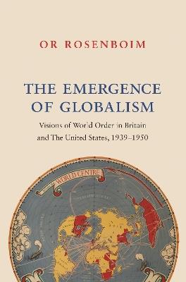 The Emergence of Globalism: Visions of World Order in Britain and the United States, 1939-1950 - Or Rosenboim - cover