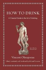 How to Drink: A Classical Guide to the Art of Imbibing