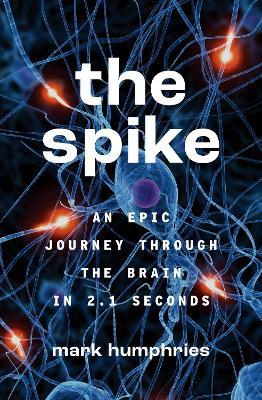 The Spike: An Epic Journey Through the Brain in 2.1 Seconds - Mark Humphries - cover