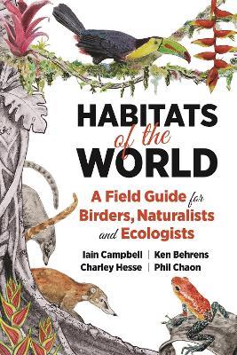Habitats of the World: A Field Guide for Birders, Naturalists, and Ecologists - Iain Campbell,Ken Behrens,Charley Hesse - cover