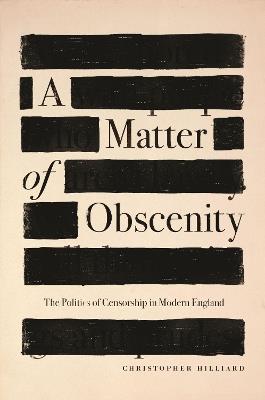 A Matter of Obscenity: The Politics of Censorship in Modern England - Christopher Hilliard - cover