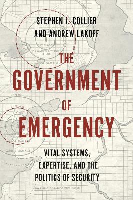 The Government of Emergency: Vital Systems, Expertise, and the Politics of Security - Stephen J. Collier,Andrew Lakoff - cover