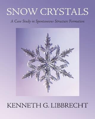 Snow Crystals: A Case Study in Spontaneous Structure Formation - Kenneth G. Libbrecht - cover