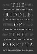 The Riddle of the Rosetta: How an English Polymath and a French Polyglot Discovered the Meaning of Egyptian Hieroglyphs