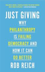 Just Giving: Why Philanthropy Is Failing Democracy and How It Can Do Better