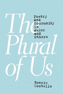 The Plural of Us: Poetry and Community in Auden and Others - Bonnie Costello - cover