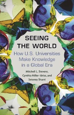 Seeing the World: How US Universities Make Knowledge in a Global Era - Mitchell Stevens,Cynthia Miller-Idriss,Seteney Shami - cover