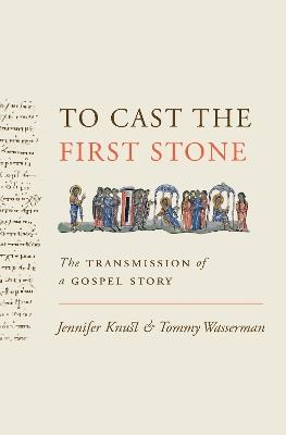 To Cast the First Stone: The Transmission of a Gospel Story - Jennifer Knust,Tommy Wasserman - cover