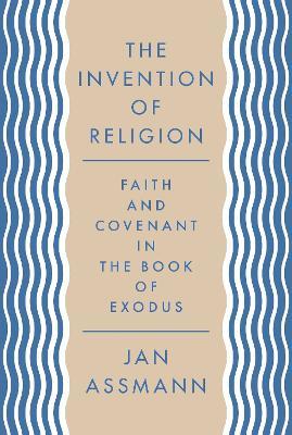 The Invention of Religion: Faith and Covenant in the Book of Exodus - Jan Assmann - cover