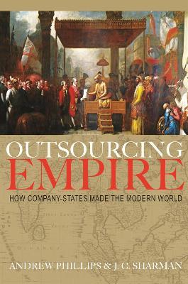 Outsourcing Empire: How Company-States Made the Modern World - Andrew Phillips,J. C. Sharman - cover