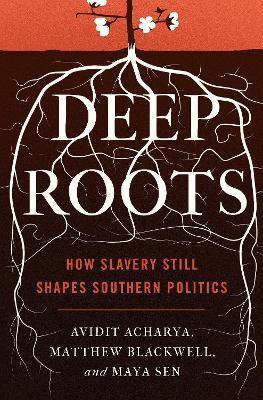 Deep Roots: How Slavery Still Shapes Southern Politics - Avidit Acharya,Matthew Blackwell,Maya Sen - cover