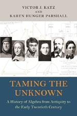 Taming the Unknown: A History of Algebra from Antiquity to the Early Twentieth Century