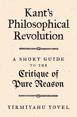 Kant's Philosophical Revolution: A Short Guide to the Critique of Pure Reason - Yirmiyahu Yovel - cover