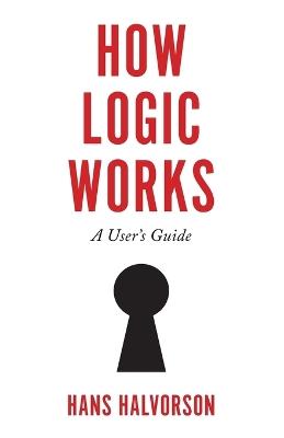 How Logic Works: A User's Guide - Hans Halvorson - cover