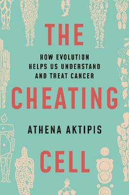 The Cheating Cell: How Evolution Helps Us Understand and Treat Cancer - Athena Aktipis - cover