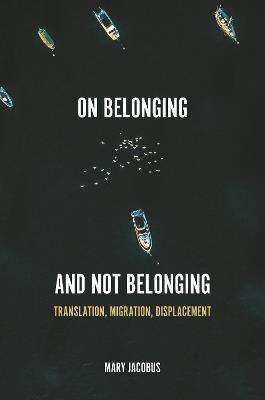 On Belonging and Not Belonging: Translation, Migration, Displacement - Mary Jacobus - cover