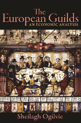 The European Guilds: An Economic Analysis - Sheilagh Ogilvie - cover