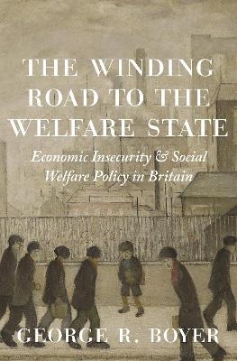 The Winding Road to the Welfare State: Economic Insecurity and Social Welfare Policy in Britain - George R. Boyer - cover