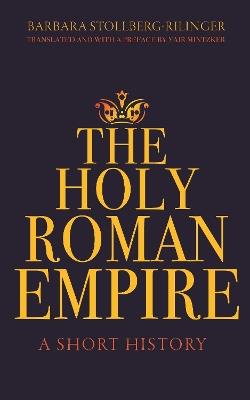 The Holy Roman Empire: A Short History - Barbara Stollberg-Rilinger - cover