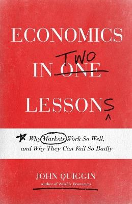 Economics in Two Lessons: Why Markets Work So Well, and Why They Can Fail So Badly - John Quiggin - cover