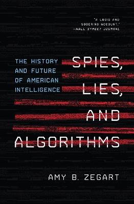 Spies, Lies, and Algorithms: The History and Future of American Intelligence - Amy B. Zegart - cover