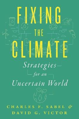 Fixing the Climate: Strategies for an Uncertain World - Charles F. Sabel,David G. Victor - cover