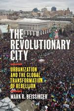 The Revolutionary City: Urbanization and the Global Transformation of Rebellion