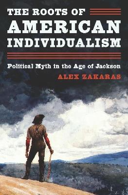 The Roots of American Individualism: Political Myth in the Age of Jackson - Alex Zakaras - cover