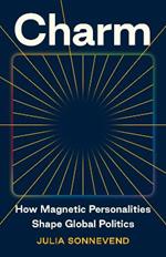 Charm: How Magnetic Personalities Shape Global Politics